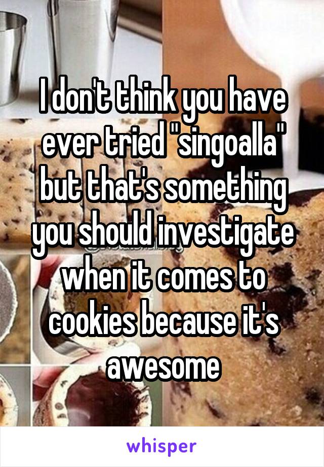 I don't think you have ever tried "singoalla" but that's something you should investigate when it comes to cookies because it's awesome