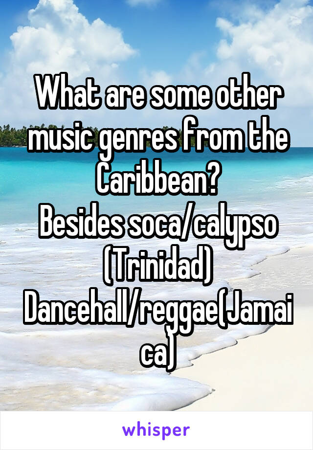 What are some other music genres from the Caribbean?
Besides soca/calypso (Trinidad)
Dancehall/reggae(Jamaica)