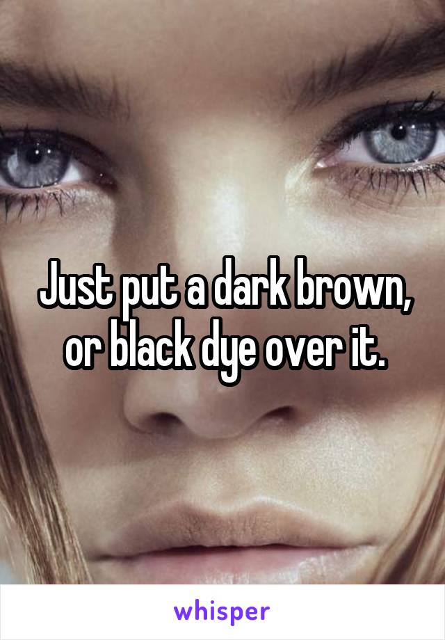 Just put a dark brown, or black dye over it.