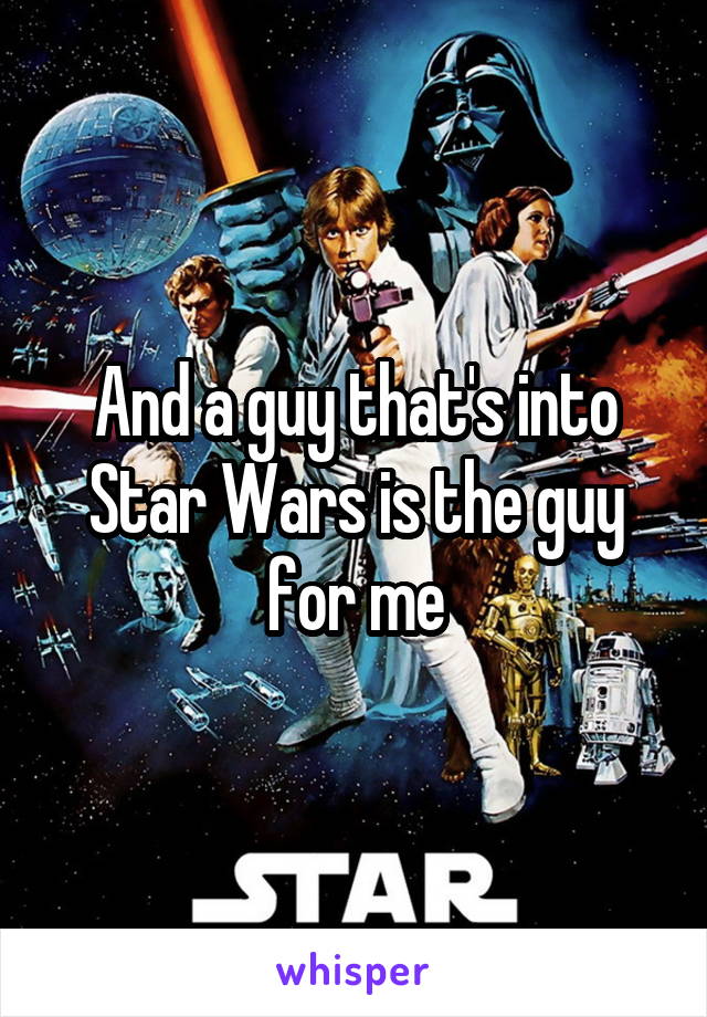 And a guy that's into Star Wars is the guy for me