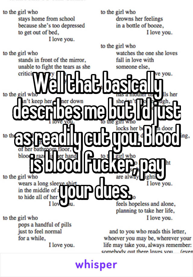 Well that basically describes me but I'd just as readily cut you. Blood is blood fucker, pay your dues. 