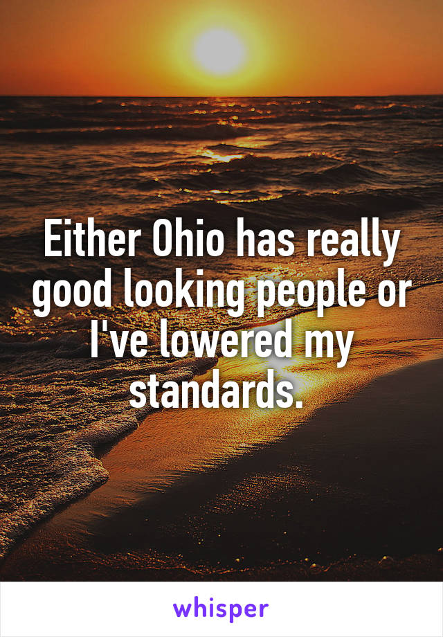 Either Ohio has really good looking people or I've lowered my standards. 