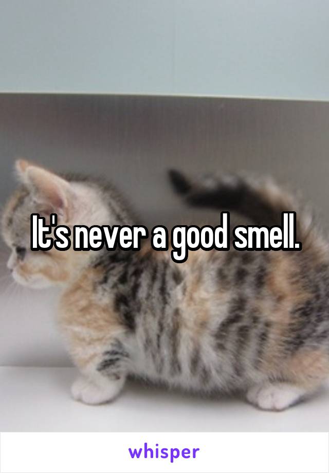 It's never a good smell.