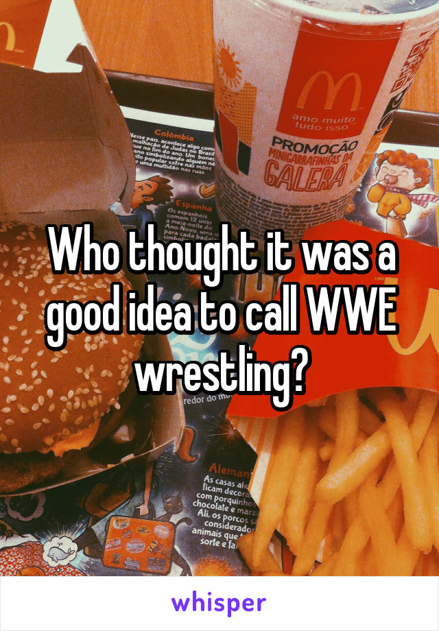 Who thought it was a good idea to call WWE wrestling?