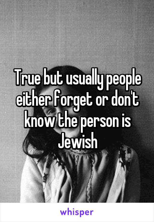 True but usually people either forget or don't know the person is Jewish