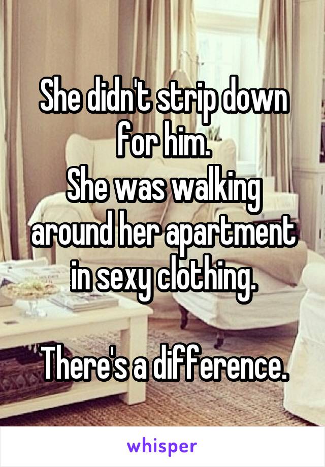 She didn't strip down for him.
She was walking around her apartment in sexy clothing.

There's a difference.