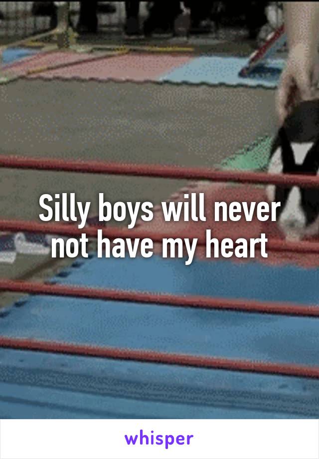 Silly boys will never not have my heart