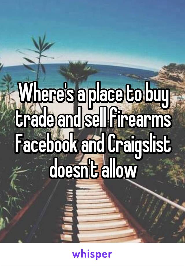 Where's a place to buy trade and sell firearms Facebook and Craigslist doesn't allow