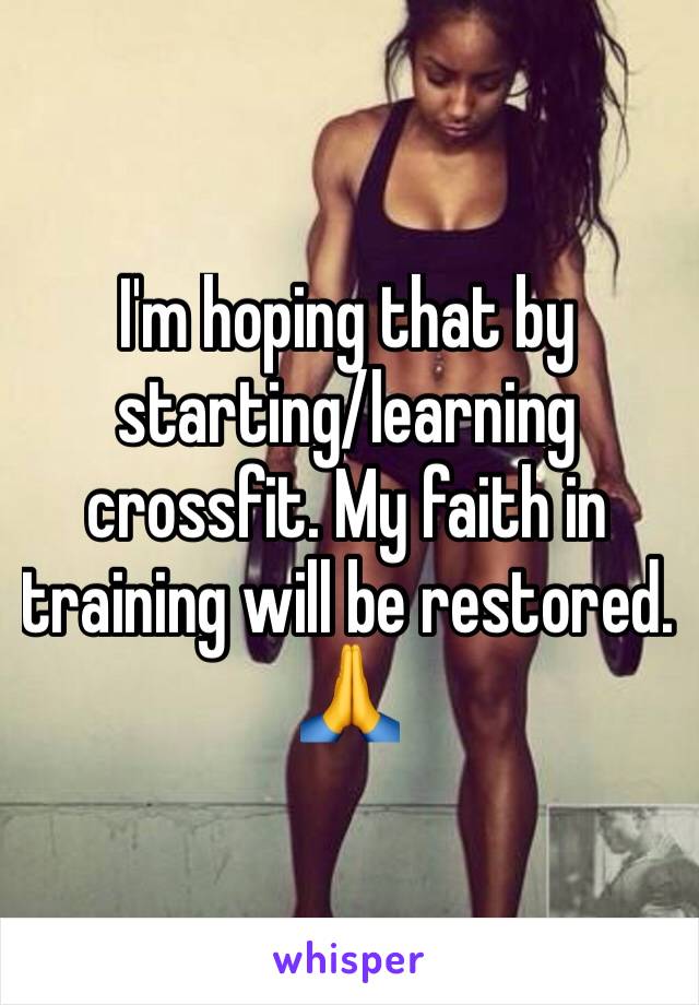 I'm hoping that by starting/learning crossfit. My faith in training will be restored. 🙏