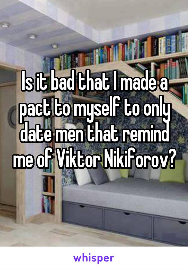 Is it bad that I made a pact to myself to only date men that remind me of Viktor Nikiforov? 