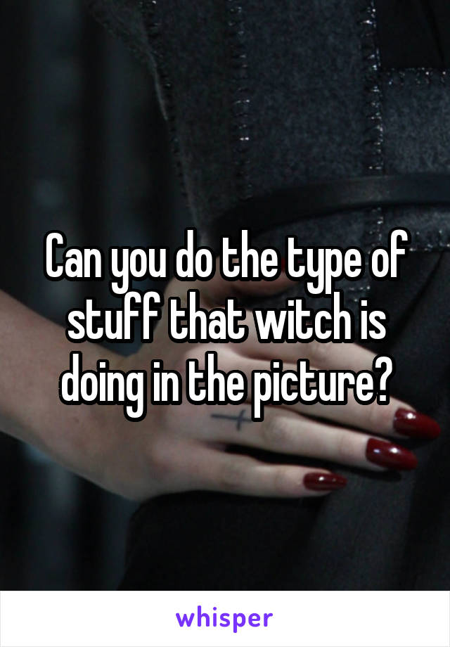 Can you do the type of stuff that witch is doing in the picture?