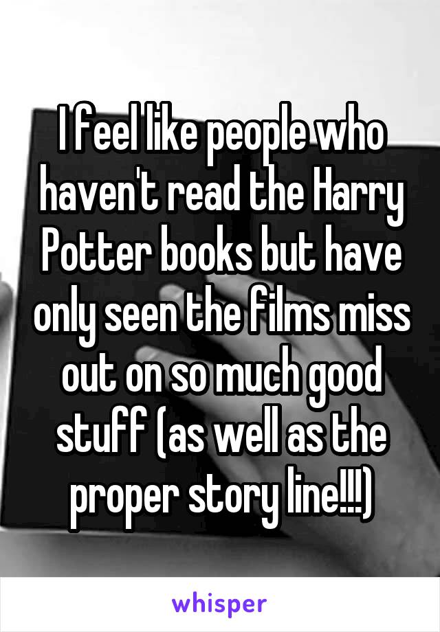 I feel like people who haven't read the Harry Potter books but have only seen the films miss out on so much good stuff (as well as the proper story line!!!)