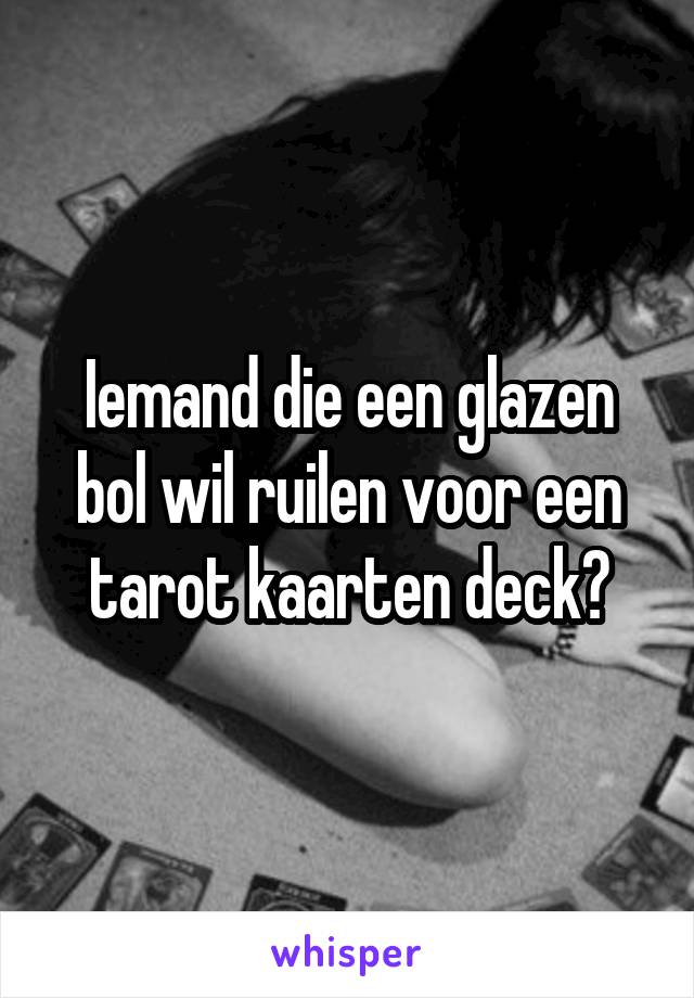 Iemand die een glazen bol wil ruilen voor een tarot kaarten deck?