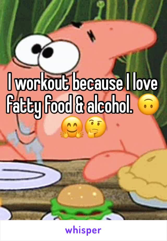 I workout because I love fatty food & alcohol. 🙃🤗🤔