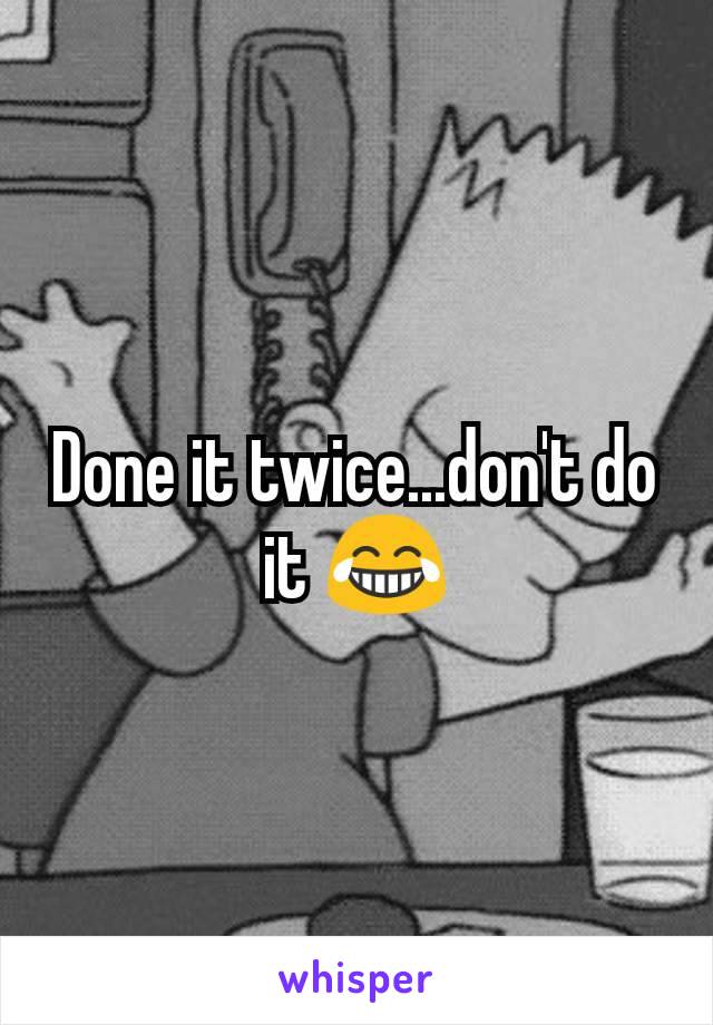 Done it twice...don't do it 😂