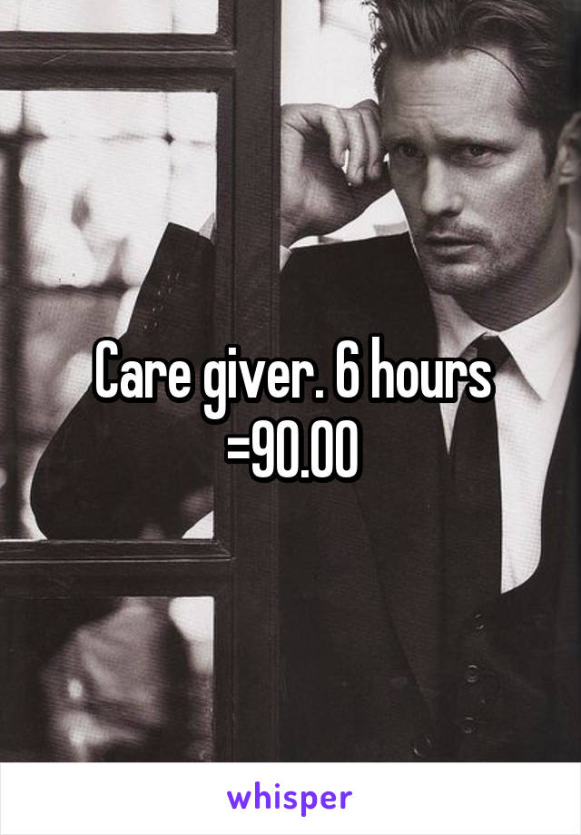 Care giver. 6 hours =90.00