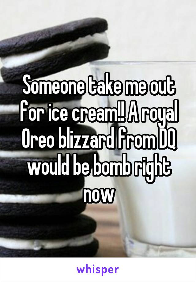 Someone take me out for ice cream!! A royal Oreo blizzard from DQ would be bomb right now