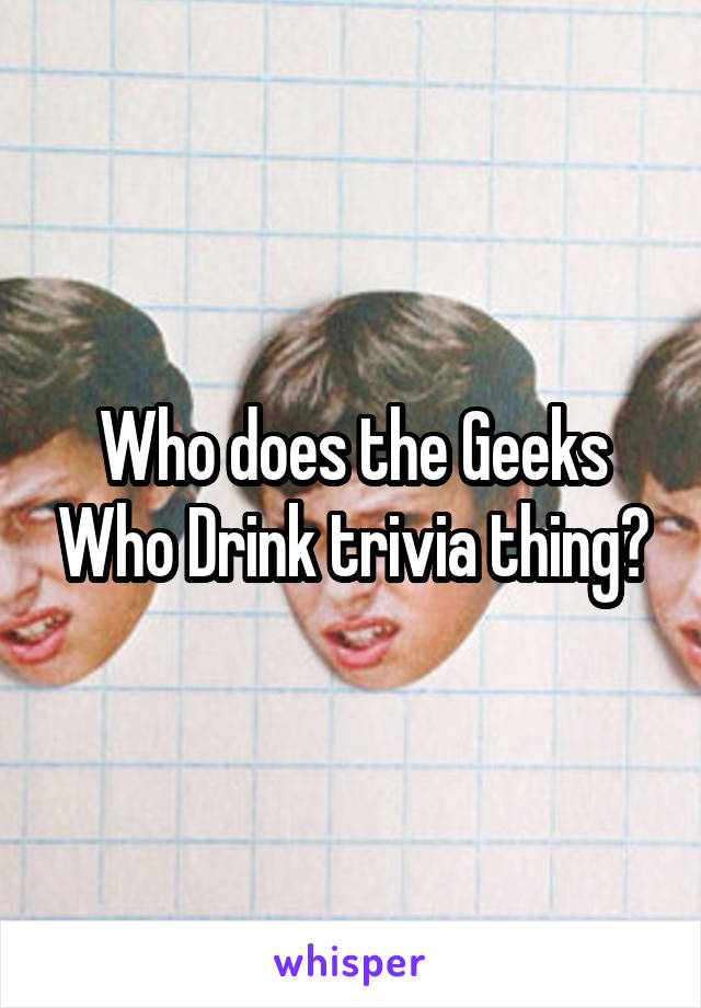 Who does the Geeks Who Drink trivia thing?