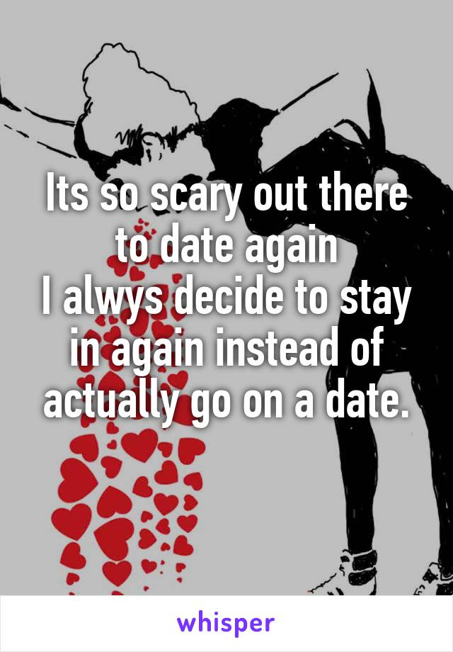 Its so scary out there to date again
I alwys decide to stay in again instead of actually go on a date.
