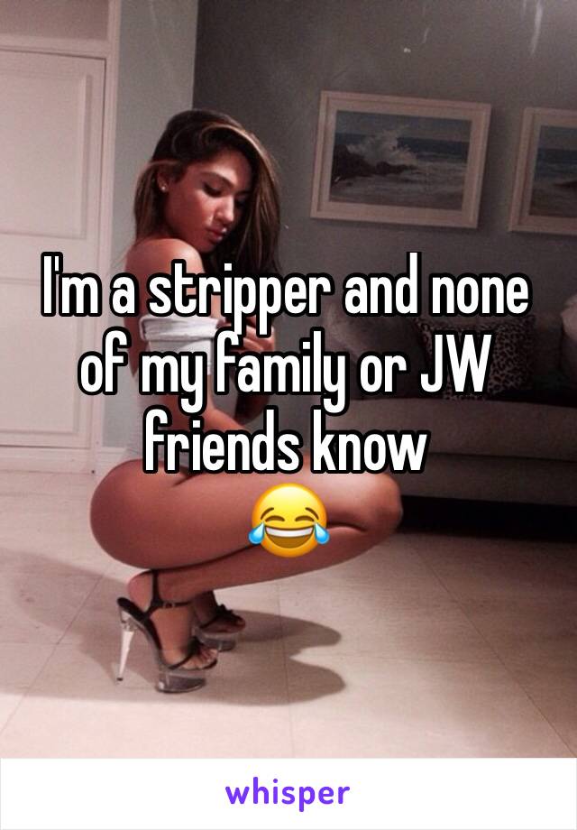 I'm a stripper and none of my family or JW friends know
😂