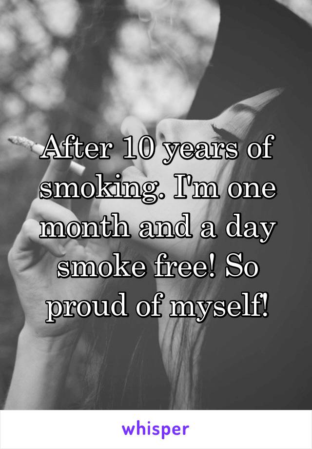 After 10 years of smoking. I'm one month and a day smoke free! So proud of myself!