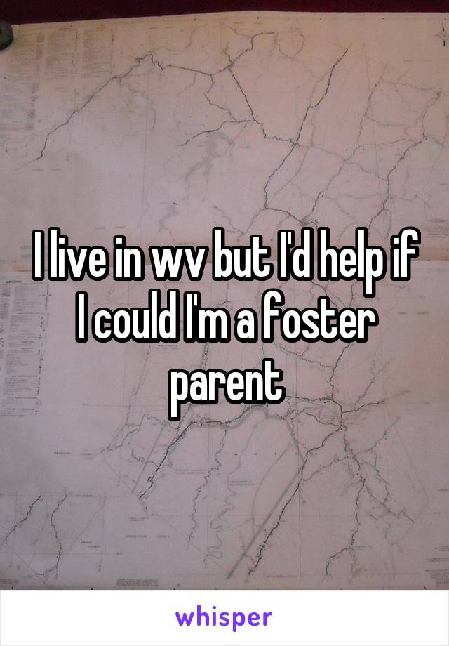 I live in wv but I'd help if I could I'm a foster parent