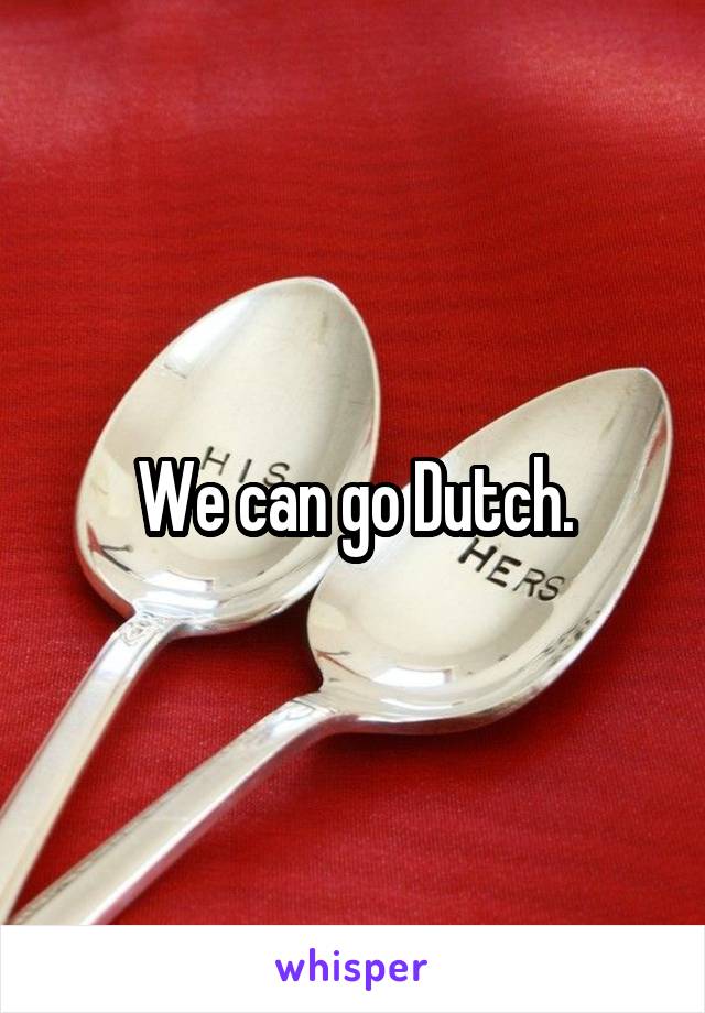 We can go Dutch.