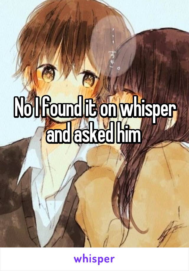 No I found it on whisper and asked him 
