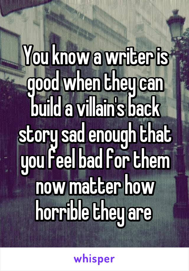You know a writer is good when they can build a villain's back story sad enough that you feel bad for them now matter how horrible they are 