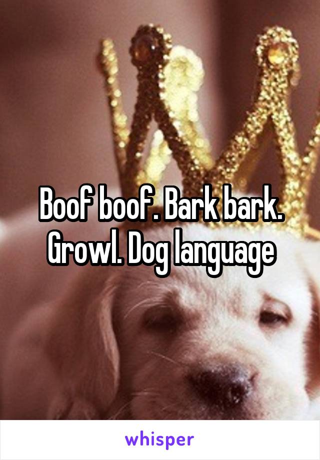 Boof boof. Bark bark. Growl. Dog language