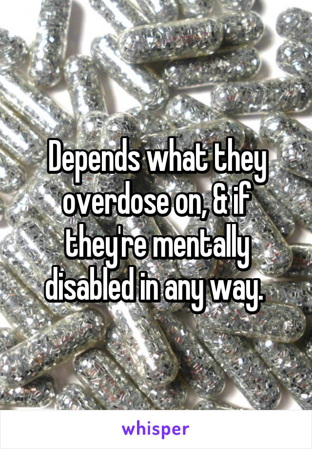 Depends what they overdose on, & if they're mentally disabled in any way. 