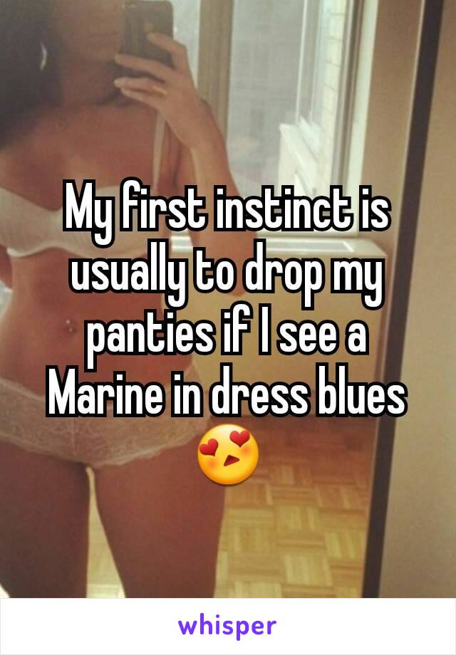 My first instinct is usually to drop my panties if I see a Marine in dress blues 😍