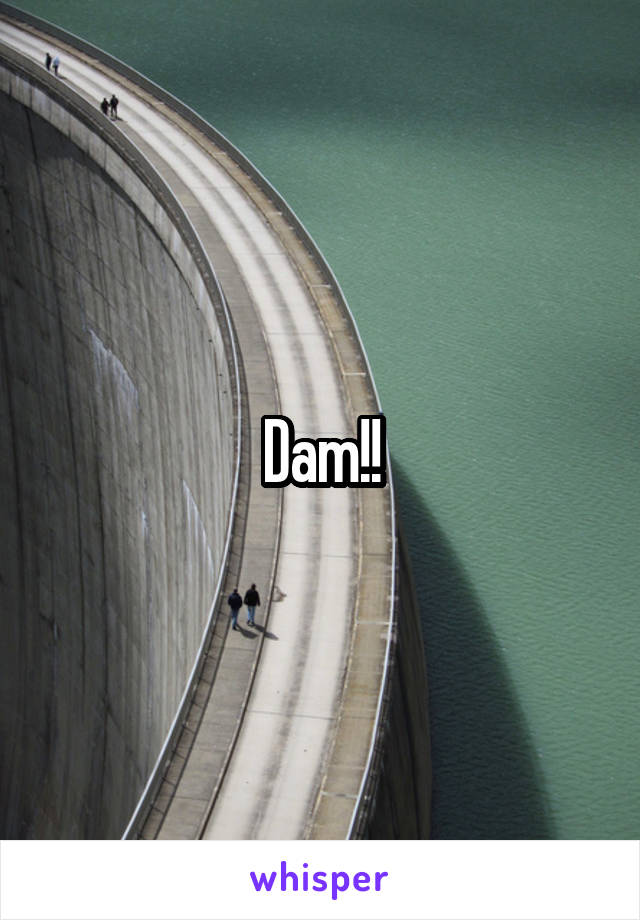 Dam!!
