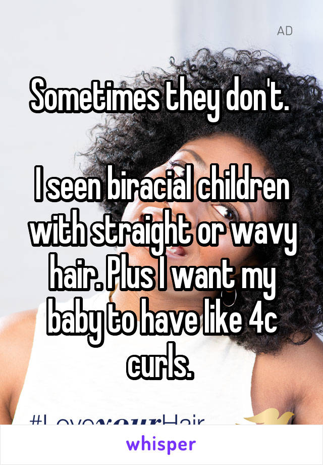 Sometimes they don't. 

I seen biracial children with straight or wavy hair. Plus I want my baby to have like 4c curls. 