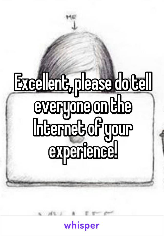 Excellent, please do tell everyone on the Internet of your experience!