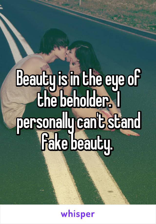 Beauty is in the eye of the beholder.  I personally can't stand fake beauty. 