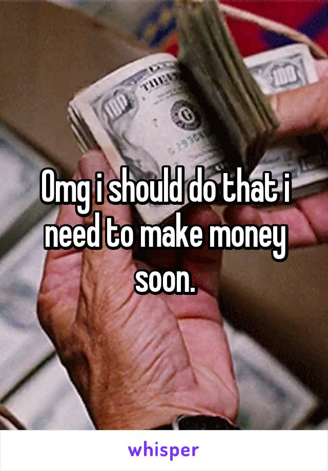 Omg i should do that i need to make money soon.