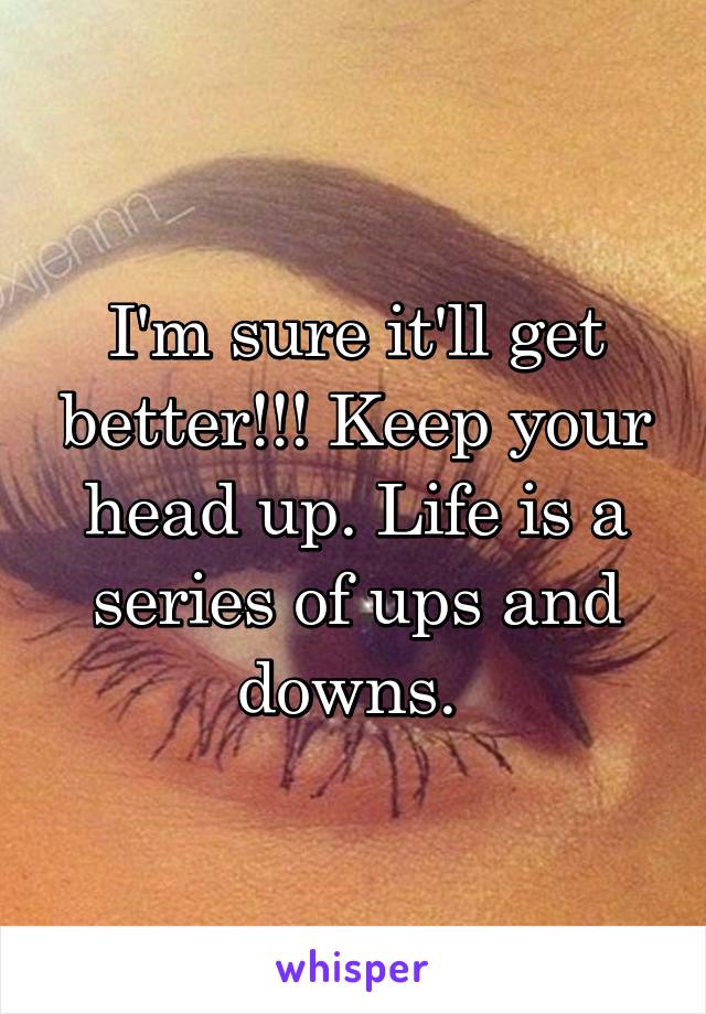 I'm sure it'll get better!!! Keep your head up. Life is a series of ups and downs. 