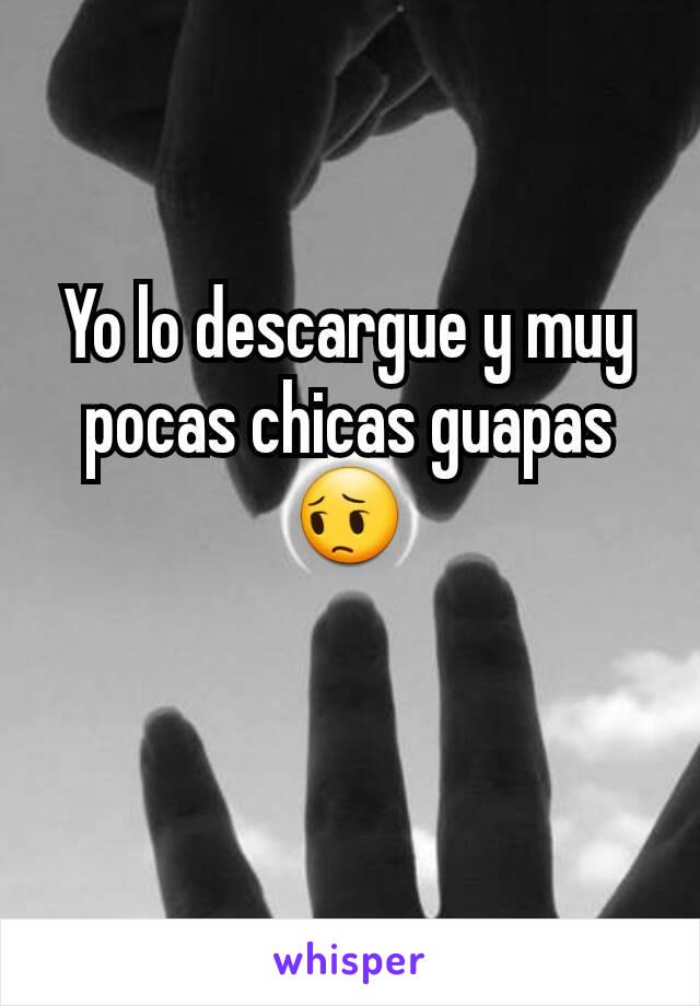 Yo lo descargue y muy pocas chicas guapas 😔