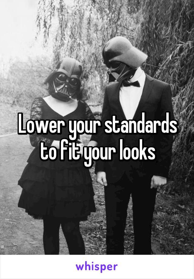 Lower your standards to fit your looks