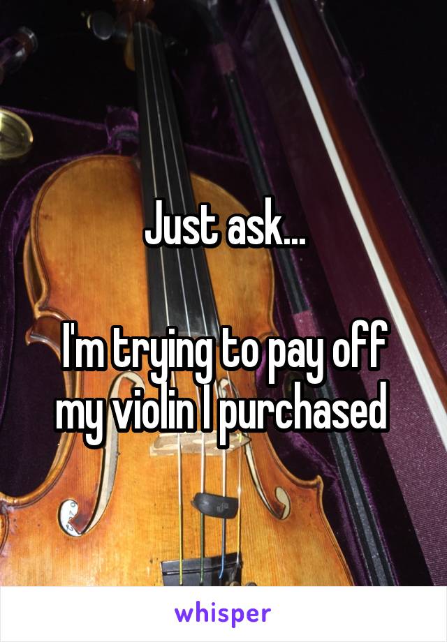 Just ask...

I'm trying to pay off my violin I purchased 