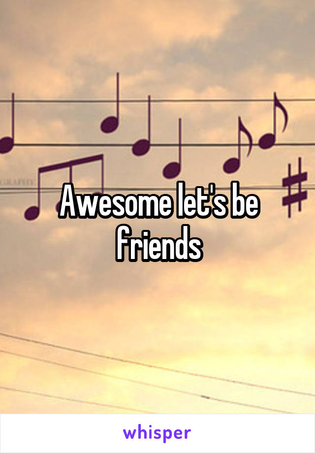 Awesome let's be friends