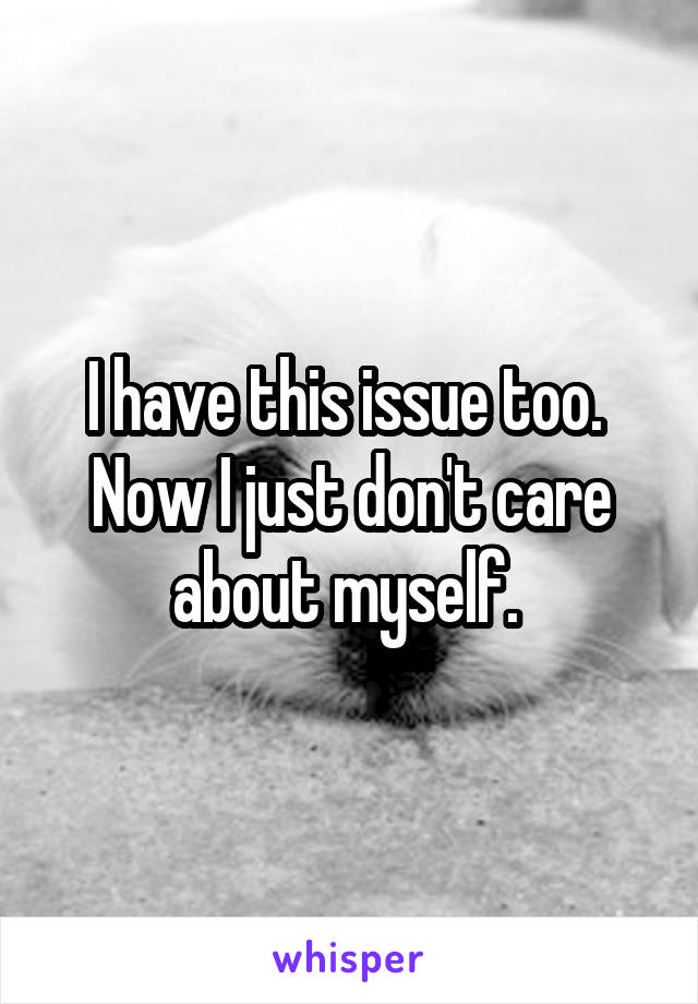 I have this issue too. 
Now I just don't care about myself. 