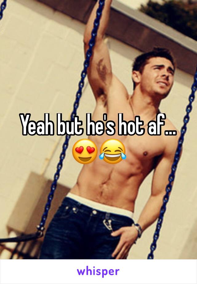 Yeah but he's hot af...
😍😂