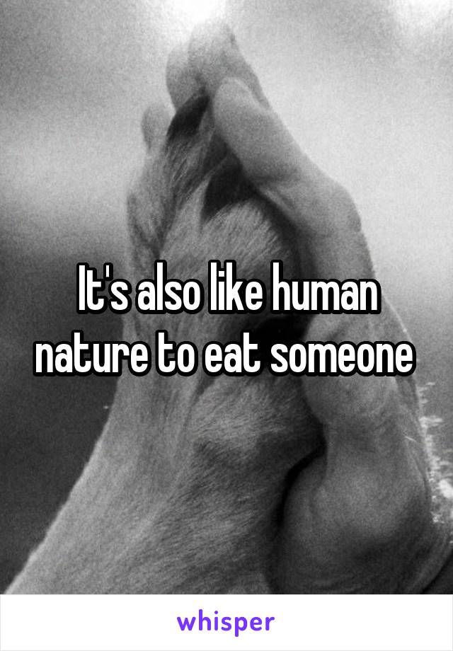 It's also like human nature to eat someone 