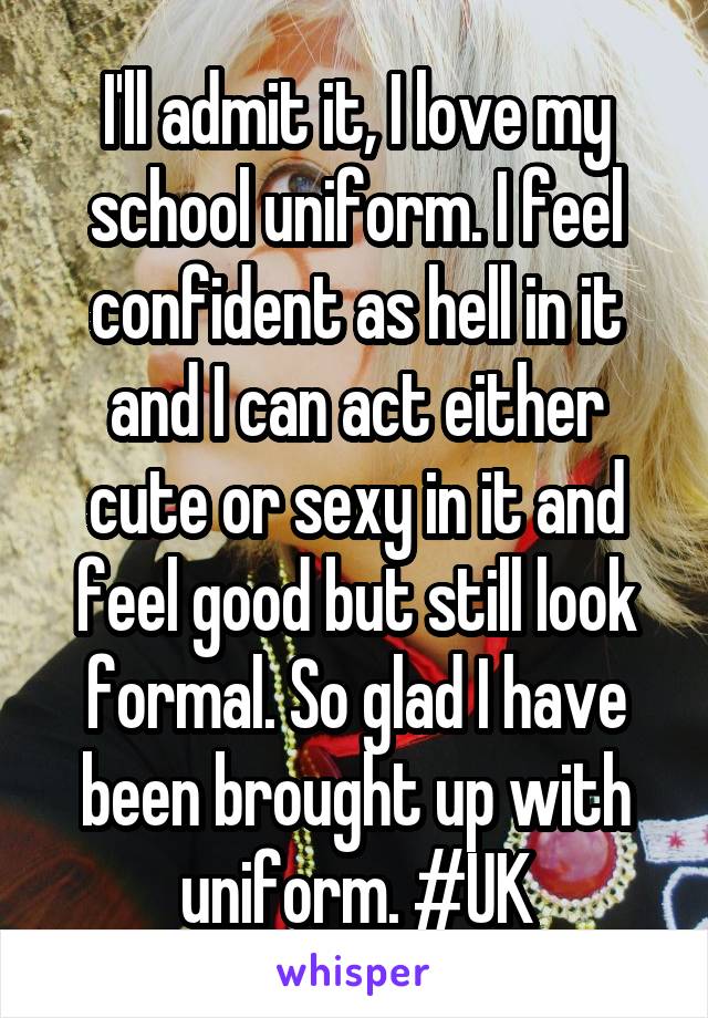 I'll admit it, I love my school uniform. I feel confident as hell in it and I can act either cute or sexy in it and feel good but still look formal. So glad I have been brought up with uniform. #UK
