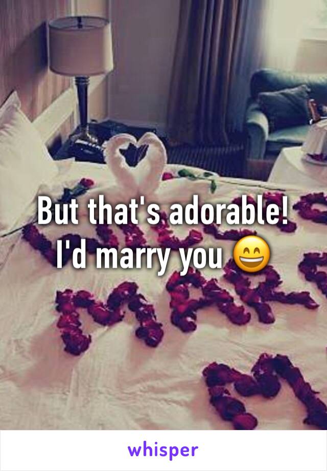 But that's adorable!
I'd marry you 😄