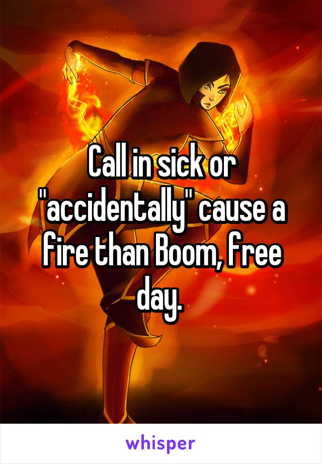 Call in sick or "accidentally" cause a fire than Boom, free day. 