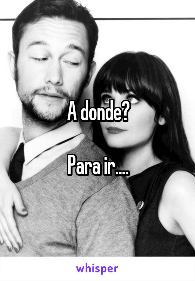 A donde?

Para ir....