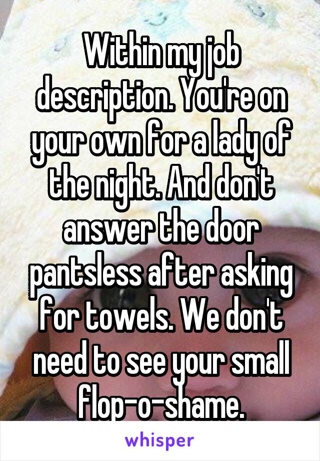 Within my job description. You're on your own for a lady of the night. And don't answer the door pantsless after asking for towels. We don't need to see your small flop-o-shame.